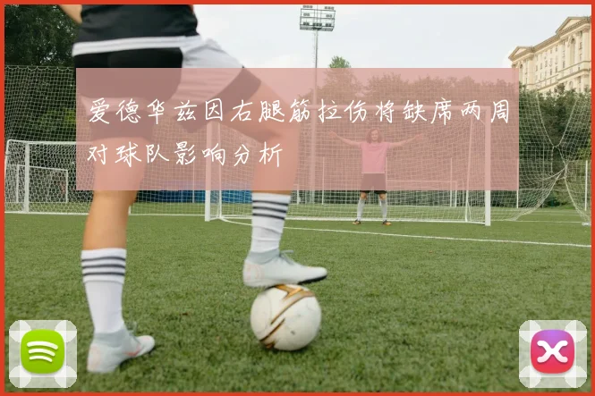 爱德华兹因右腿筋拉伤将缺席两周对球队影响分析