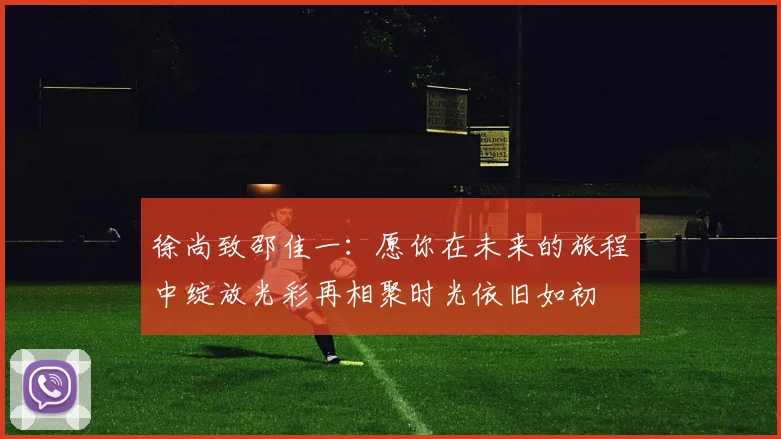 徐尚致邵佳一：愿你在未来的旅程中绽放光彩再相聚时光依旧如初