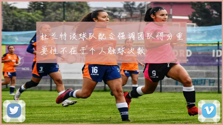 杜兰特谈球队配合强调团队得分重要性不在于个人触球次数