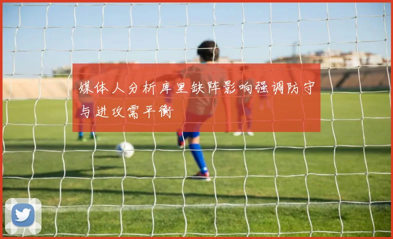 媒体人分析库里缺阵影响强调防守与进攻需平衡
