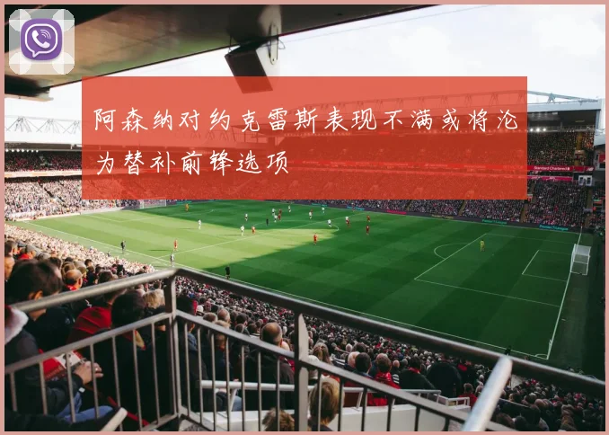阿森纳对约克雷斯表现不满或将沦为替补前锋选项