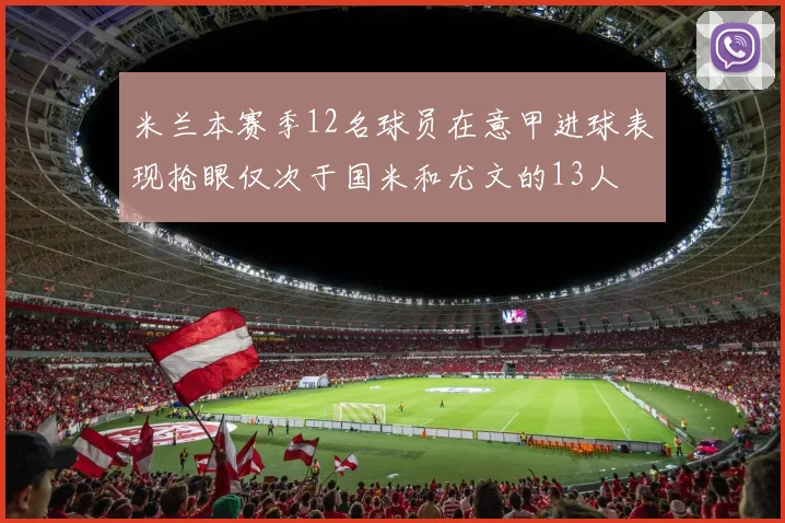 米兰本赛季12名球员在意甲进球表现抢眼仅次于国米和尤文的13人