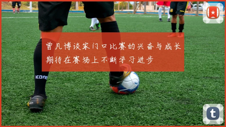 曾凡博谈家门口比赛的兴奋与成长期待在赛场上不断学习进步