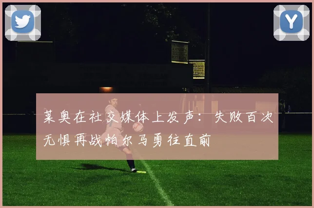 莱奥在社交媒体上发声：失败百次无惧再战帕尔马勇往直前
