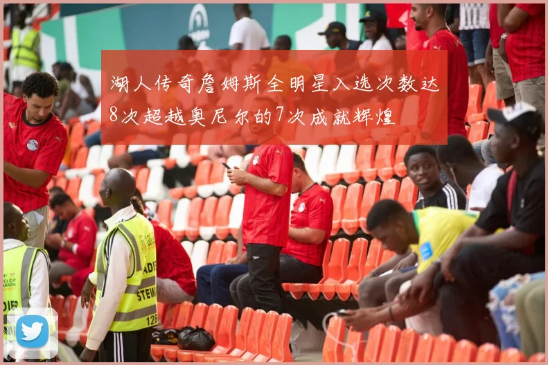 湖人传奇詹姆斯全明星入选次数达8次超越奥尼尔的7次成就辉煌