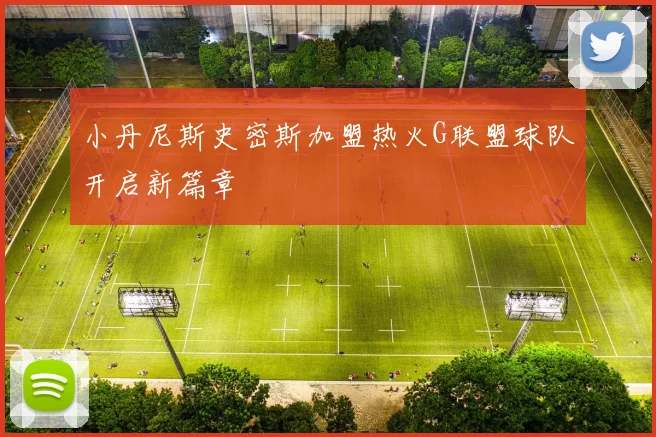 小丹尼斯史密斯加盟热火G联盟球队开启新篇章