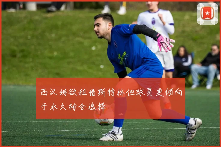 西汉姆欲租借斯特林但球员更倾向于永久转会选择