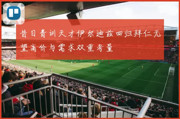 昔日青训天才伊尔迪兹回归拜仁无望高价与需求双重考量