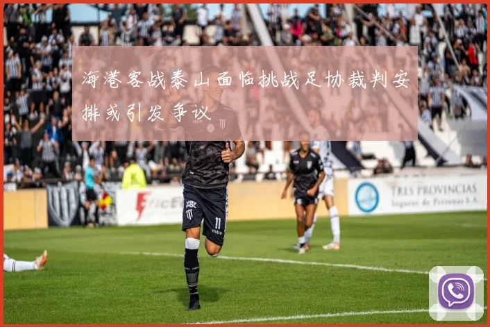 海港客战泰山面临挑战足协裁判安排或引发争议