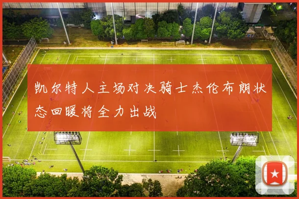 凯尔特人主场对决骑士杰伦布朗状态回暖将全力出战