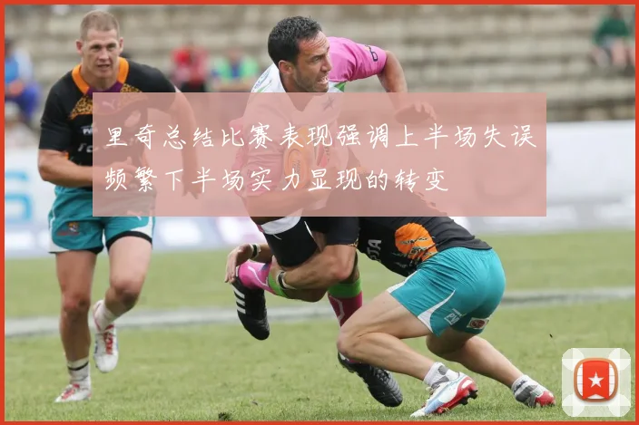里奇总结比赛表现强调上半场失误频繁下半场实力显现的转变