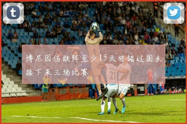博尼因伤缺阵至少15天将错过国米接下来三场比赛