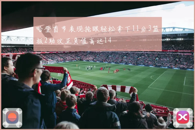 哈登首节表现抢眼轻松拿下11分3篮板2助攻正负值高达14