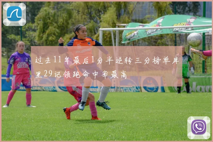 过去11年最后1分半逆转三分榜单库里29记领跑命中率最高