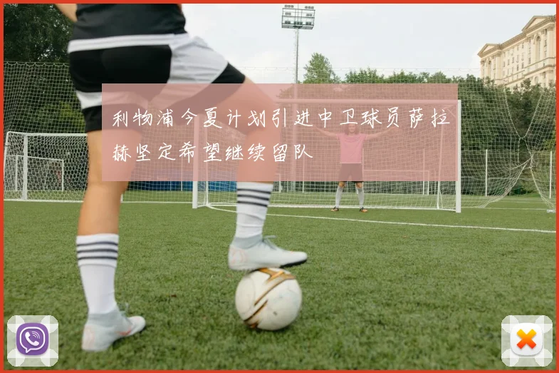 利物浦今夏计划引进中卫球员萨拉赫坚定希望继续留队