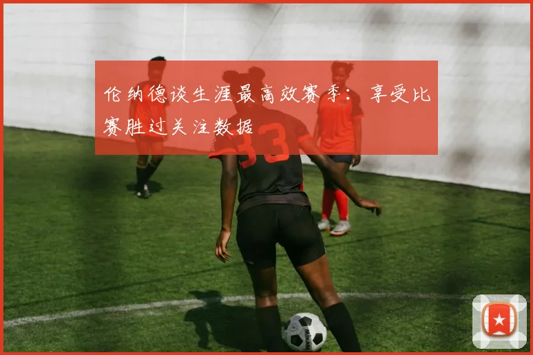 伦纳德谈生涯最高效赛季：享受比赛胜过关注数据