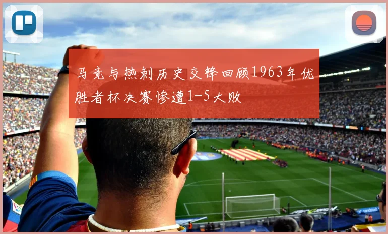 马竞与热刺历史交锋回顾1963年优胜者杯决赛惨遭1-5大败