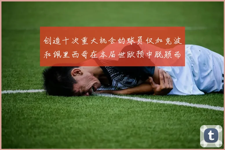 创造十次重大机会的球员仅加克波和佩里西奇在本届世欧预中脱颖而出