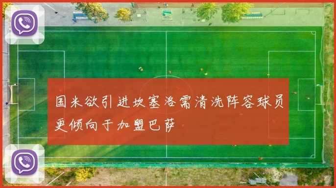 国米欲引进坎塞洛需清洗阵容球员更倾向于加盟巴萨